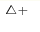 ^{\triangle +}