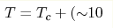 T=T_{\text{c}}+({\sim} 10 