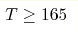 T\geq 165