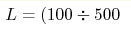L = (100\div
500