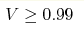 V\ge 0.99