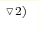 ^{\triangledown 2)}
