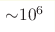 {\sim} 10^6