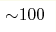 {\sim} 100 