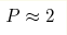 P\approx2 