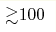 {\gtrsim} 100