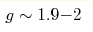 g\sim1.9{-}2