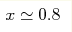 x\simeq 0.8