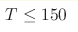 T\leq150 