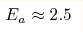 E_{a}\approx2.5