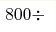 800\div