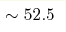 \sim52.5 