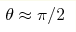 \theta\approx \pi/2