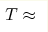 T\approx