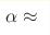 \alpha 
\approx