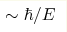 \sim\hbar/E