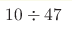 10\div47 