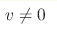 v \neq 0