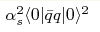 \alpha^2_s
\langle 0 \vert \bar{q} q \vert 0 \rangle^2