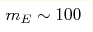 m_E
\sim 100