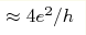 \approx 4e^2/h