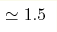 \simeq1.5