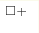 ^{\square +}