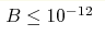 B\leq10^{-12} 