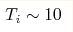 T_i\sim 10 