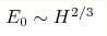 E_0\sim H^{2/3}