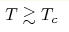 T\gtrsim T_c