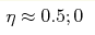 \eta \approx 0.5; 0