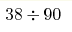 38 \div 90