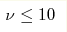 \nu\le 10