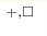 ^{+,\square}