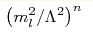 \left(m_{l}^{2}/\Lambda^{2}\right)
^{n}