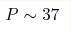 P\sim 37 