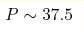 P\sim 37.5 