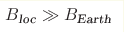 B_{\text{loc}}\gg B_{\text{Earth}}