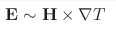 \mathbf{E}\sim\mathbf{H}\times\nabla T