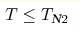 T \hm\leq T_{\text{N}2} 