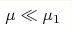 \mu\ll\mu_{1}