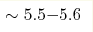 \sim5.5{-}5.6 
