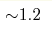 {\sim} 1.2 