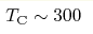 T_{\rm C}\sim 300 