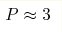 P\approx3 