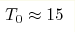 T_0\approx15 