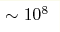 \sim 10^8