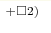 ^{+\square 2)}