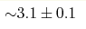 {\sim} 3.1\pm0.1 